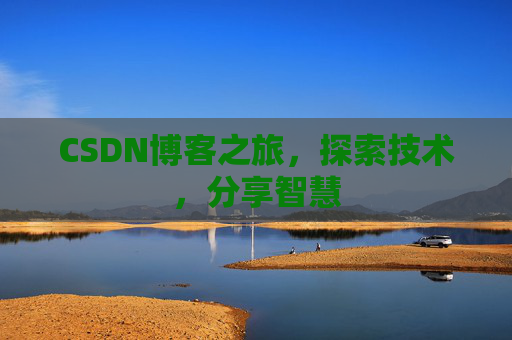 CSDN博客之旅,探索技术,分享智慧 CSDN博客之旅,探索技术,分享智慧